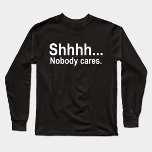 shhhh... Nobody cares. Long Sleeve T-Shirt